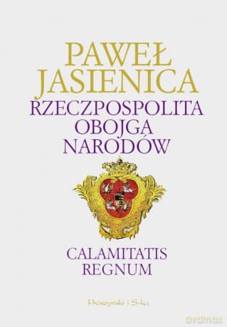 Rzeczpospolita Obojga Narodów. Calamitatis regnum - Paweł Jasienica