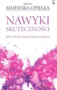 Nawyki skuteczności. Jak w 30 dni zmienić życie na lepsze - Iwona Majewska-Opiełka