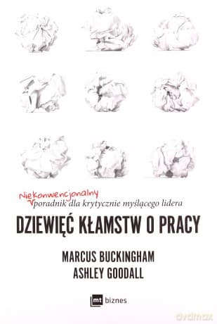 Dziewięć kłamstw o pracy. Niekonwencjonalny poradnik dla krytycznie myślącego lidera - Marcus Buckingham, Ashley Goodall