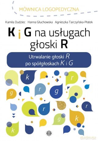 K I G Na Usługach Głoski R. Utrwalanie Głoski R Po Spółgłoskach K I G - Kamila Dudziec, Hanna Głuchowska, Agnieszka Tarczyńska-Płatek