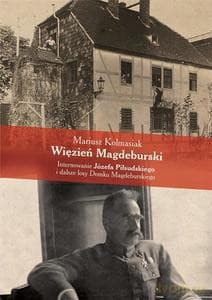 Więzień Magdeburski. Internowanie Józefa Piłsudskiego i dalsze losy Domku Magdeburskiego - Mariusz Kolmasiak