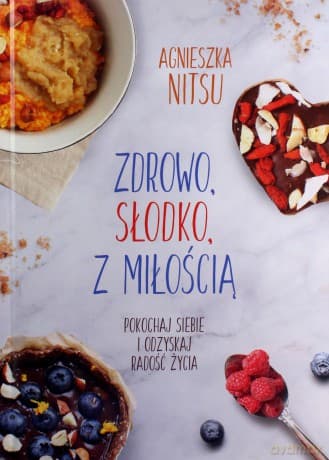 Zdrowo, słodko, z miłością. Pokochaj siebie i odzyskaj radość życia - Agnieszka Nitsu