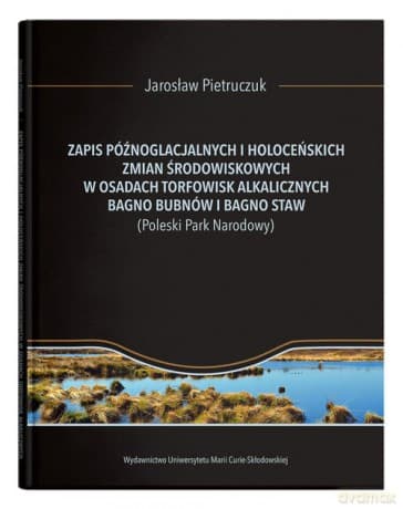 Zapis późnoglacjalnych i holoceńskich zmian środowiskowych w osadach torfowisk alkalicznych Bagno Bubnów i Bagno Staw - Jarosław Pietruczuk