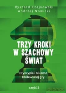 Trzy kroki w szachowy świat. Pryncypia i niuanse królewskiej gry. Część II - Ryszrd Czajkowski