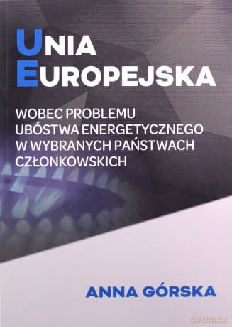 Unia Europejska wobec problemu ubóstwa energetycznego w wybranych państwach członkowskich - Anna Górska