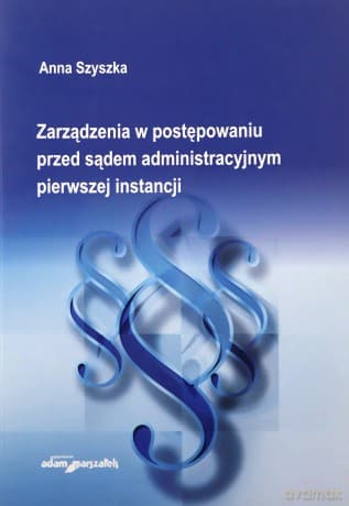 Zarządzenia w postępowaniu przed sądem administracyjnym pierwszej instancji - Anna Szyszka