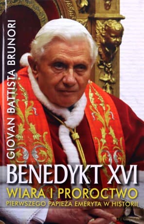 Benedykt XVI. Wiara i proroctwo pierwszego papieża emeryta w historii - Giovan Battista Brunori