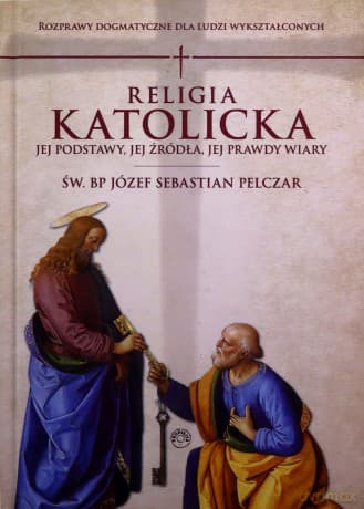 Religia katolicka. Jej podstawy jej źródła i jej prawdy wiary - Józef S. Św. Bp Pelczar