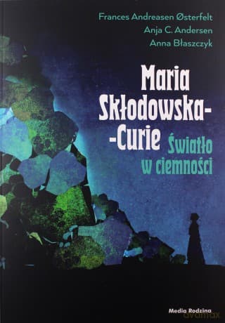 Maria Skłodowska-Curie. Światło w ciemności - Frances Andreasen Osterfelt, Anja C. Andersen