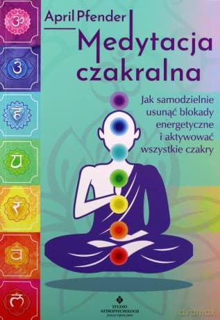 Medytacja czakralna. Jak samodzielnie usunąć blokady energetyczne i aktywować wszystkie czakry - April Pfender