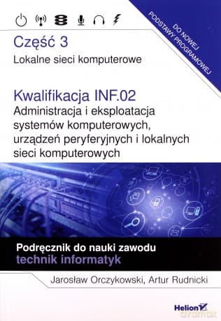 Kwalifikacja INF.02. Administracja i eksploatacja systemów komputerowych, urządzeń peryferyjnych i lokalnych sieci komputerowych. Część 3 - Jarosław Orczykowski, Artur Rudnicki