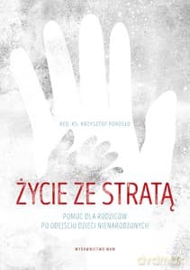 Życie ze stratą. Pomoc dla rodziców po odejściu dzieci nienarodzonych - Krzysztof Porosło