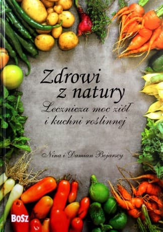 Zdrowi z natury. Lecznicza moc ziół i kuchni roślinnej - Nina i Damian Bojarscy