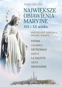 Największe Objawienia Maryjne XIX i XX wieku. Przyszłość Kościoła, Polski i świata - Andy Collins