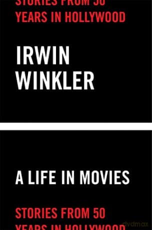 A Life in Movies: Stories from 50 years in Hollywood - Irwin Winkler