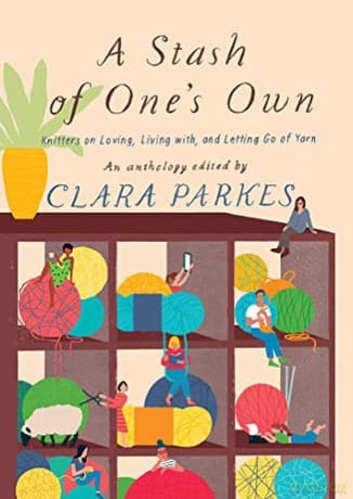 A Stash of One's Own: Knitters on Loving, Living With, and Letting Go of Yarn - Clara Parkes