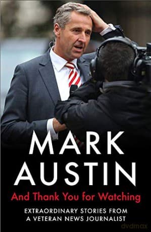 And Thank You For Watching: Extraordinary Stories from a Veteran News Journalist - Mark Austin