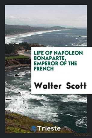 Life of Napoleon Bonaparte, Emperor of the French - Walter Scott