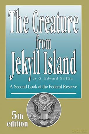 The Creature from Jekyll Island: A Second Look at the Federal Reserve - G. Edward Griffin