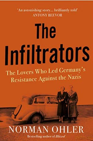 The Infiltrators: The Lovers Who Led Germany's Resistance Against the Nazis - Norman Ohler