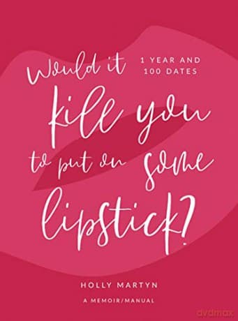 Would It Kill You to Put on Some Lipstick?: One Year and 100 Dates - Holly Martyn