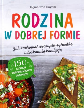 Rodzina w dobrej formie. Jak zachować szczupłą sylwetkę i świetną kondycję. 150 łatwych wegetariańskich przepisów - Dagmar von Cramm