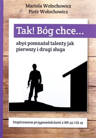 Tak! Bóg chce (Tom 5) Abyś pomnażał talenty jak - Piotr Wołochowicz, Marioloa Wołochowicz
