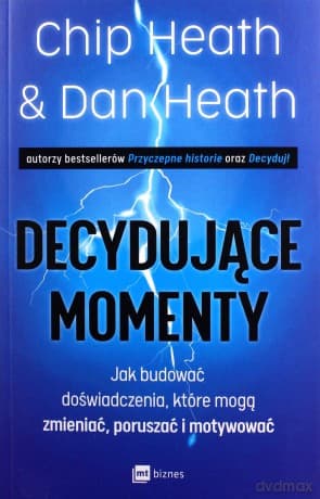 Decydujące momenty. Jak budować doświadczenia, które mogą zmieniać, poruszać i motywować - Chip Heath, Dan Heath