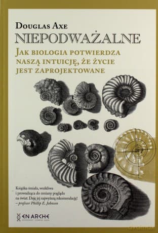 Niepodważalne. Jak biologia potwierdza naszą intuicję, że życie jest zaprojektowane - Douglas Axe