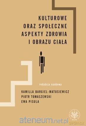 Kulturowe oraz społeczne aspekty zdrowia i obrazu ciała - Kamilla Bargiel-Matusiewicz, Piotr Tomaszewski, Ewa Pisula