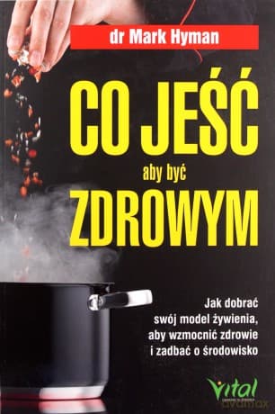 Co jeść, aby być zdrowym. Jak dobrać swój model żywienia, aby wzmocnić zdrowie i zadbać o środowisko - Mark Hyman