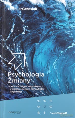 Psychologia Zmiany - najskuteczniejsze narzędzia pracy z ludzkimi emocjami, zachowaniami i myśleniem - Mateusz Grzesiak