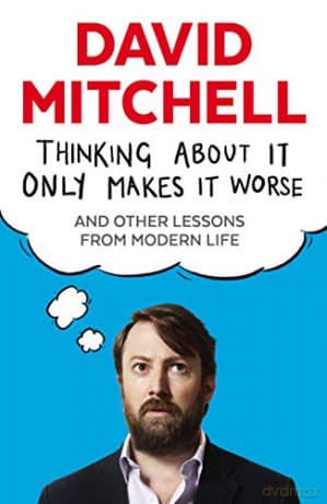 Thinking About It Only Makes It Worse: And Other Lessons from Modern Life - David Mitchell