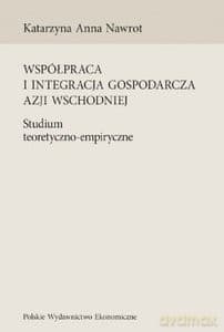 Współpraca i integracja gospodarcza Azji Wschodniej. Studium teoretyczno-empiryczne - Katarzyna Nawrot