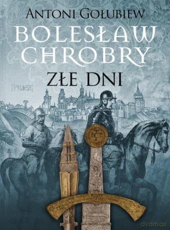 Bolesław Chrobry Złe dni - Antoni Gołubiew