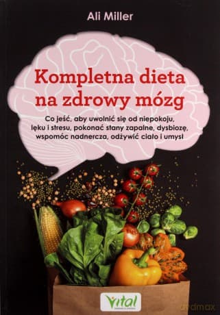 Kompletna dieta na zdrowy mózg. Co jeść, aby uwolnić się od niepokoju, lęku i stresu, pokonać stany zapalne, dysbiozę, wspomóc nadnercza, odżywić ciało i umysł - Ali Miller