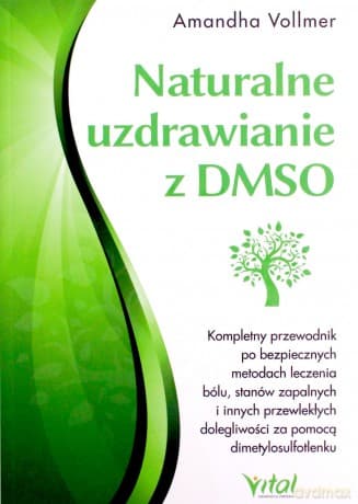 Naturalne uzdrawianie z DMSO. Kompletny przewodnik po bezpiecznych metodach leczenia bólu, stanów zapalnych i innych przewlekłych dolegliwości za pomocą dimetylosulfotlenku - Amandha Vollmer
