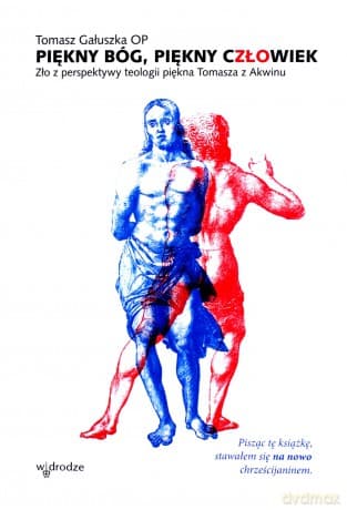 Piękny Bóg, Piękny Człowiek. Zło z perspektywy teologii piękna Tomasza z Akwinu - Tomasz Gałuszka OP