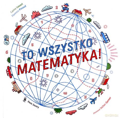 To wszystko matematyka! - Carina Louart, Florence Pinaud