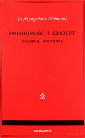 Świadomość i Absolut. Ostatnie rozmowy - Śri Nisargadatta Maharadż
