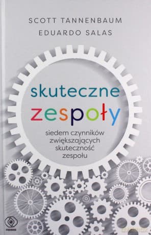 Skuteczne zespoły. Siedem czynników zwiększających skuteczność zespołu - Scott Tannenbaum, Eduardo Salas
