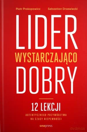 Lider wystarczająco dobry. 12 lekcji autentycznego przywództwa na czasy niepewności - Piotr Prokopowicz, Sebastian Drzewiecki