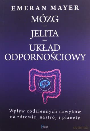 Jak połączenie mózg-jelita-układ odpornościowy wpływa na nasze zdrowie, nastrój i planetę - Emeran Mayer