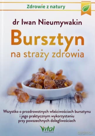 Bursztyn na straży zdrowia. Wszystko o prozdrowotnych właściwościach bursztynu i jego praktycznym wykorzystaniu przy powszechnych dolegliwościach - Iwan Nieumywakin