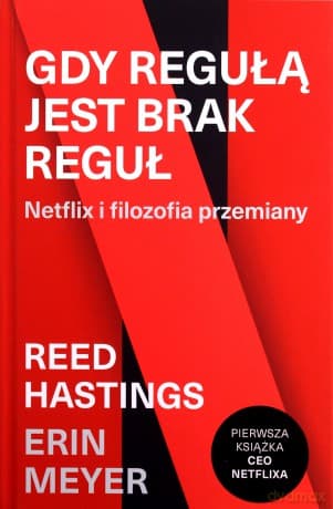 Gdy regułą jest brak reguł. Netflix i filozofia przemiany - Reed Hastings, Erin Meyer