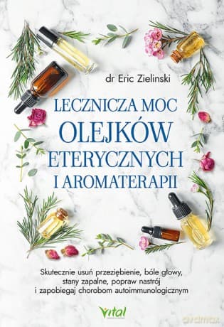 Lecznicza moc olejków eterycznych i aromaterapii - Eric Zielinski