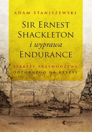 Sir Ernest Shackleton i wyprawa Endurance. Sekrety przywództwa odpornego na kryzys - Adam Staniszewski