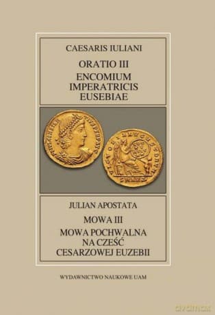 Fontes Historiae Antiquae XLV: Caesaris Iuliani, Encomium Imperatricis Eusebiae/Julian apostate - (przekład Pająkowska Anna, objaśnienia) wstęp i