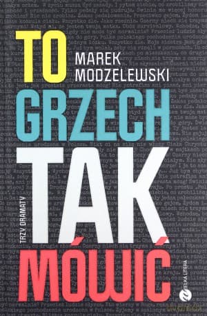 To grzech tak mówić Trzy dramaty - Marek Modzelewski