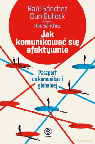 Jak komunikować się efektywnie. Paszport do komunikacji globalnej - Raul Sanchez, Dan Bullock